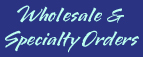 Wholesale & Specialty Orders